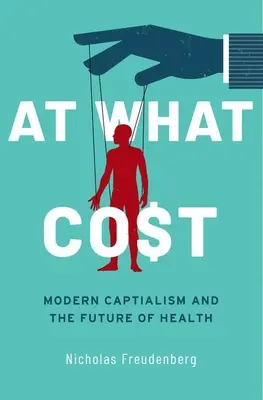 À quel prix ? Le capitalisme moderne et l'avenir de la santé - At What Cost: Modern Capitalism and the Future of Health