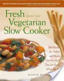 Fresh from the Vegetarian Slow Cooker : 200 Recipes for Healthy and Hearty One-Pot Meals That Are Ready When You Are - Fresh from the Vegetarian Slow Cooker: 200 Recipes for Healthy and Hearty One-Pot Meals That Are Ready When You Are