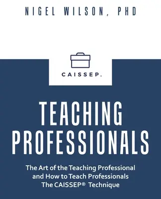 Professionnels de l'enseignement : L'art de l'enseignant professionnel et comment enseigner aux professionnels la technique Caissep - Teaching Professionals: The Art of the Teaching Professional and How to Teach Professionals the Caissep Technique