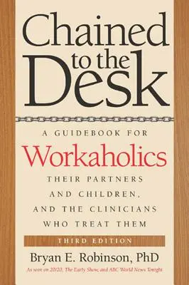 Enchaînés au bureau : Un guide pour les bourreaux de travail, leurs partenaires et leurs enfants, et les cliniciens qui les traitent - Chained to the Desk: A Guidebook for Workaholics, Their Partners and Children, and the Clinicians Who Treat Them