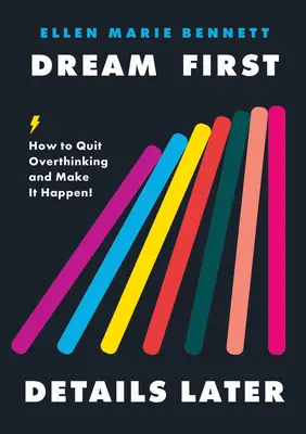 Rêver d'abord, détailler ensuite : Comment cesser de trop penser et passer à l'action ! - Dream First, Details Later: How to Quit Overthinking & Make It Happen!