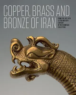 Cuivre, laiton et bronze d'Iran : De la fin du XIVe au milieu du XVIIIe siècle dans la collection de l'Ermitage - Copper, Brass and Bronze of Iran: From the Late 14th to the Mid-18th Century in the Hermitage Collection