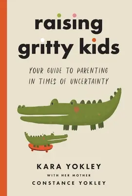 Élever des enfants courageux : votre guide pour être parent en période d'incertitude - Raising Gritty Kids: Your Guide to Parenting in Times of Uncertainty