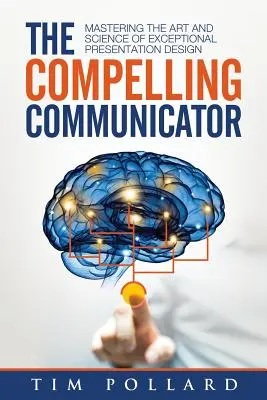 Le communicateur convaincant : Maîtriser l'art et la science de la conception de présentations exceptionnelles - The Compelling Communicator: Mastering the Art and Science of Exceptional Presentation Design