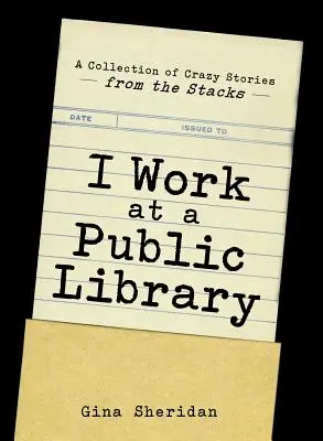 Je travaille dans une bibliothèque publique : Une collection d'histoires folles provenant des rayons - I Work at a Public Library: A Collection of Crazy Stories from the Stacks