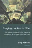 La mise en scène de la guerre fasciste : le ministère de la culture populaire et la propagande italienne sur le front intérieur, 1938-1943 - Staging the Fascist War: The Ministry of Popular Culture and Italian Propaganda on the Home Front, 1938-1943