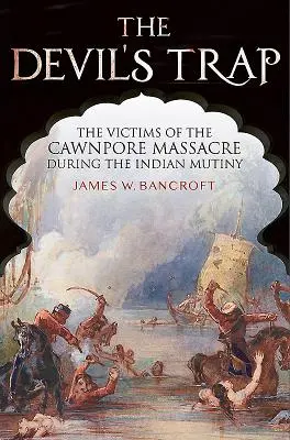 Le piège du diable : les victimes du massacre de Cawnpore pendant la mutinerie indienne - The Devil's Trap: The Victims of the Cawnpore Massacre During the Indian Mutiny