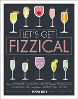 Let's Get Fizzical - Plus de 50 recettes de cocktails à base de Prosecco, de Champagne et d'autres vins pétillants - Let's Get Fizzical - Over 50 Bubbly Cocktail Recipes with Prosecco, Champagne, and other Sparkling Wines