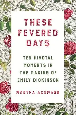 Ces jours de fièvre : Dix moments décisifs dans la vie d'Emily Dickinson - These Fevered Days: Ten Pivotal Moments in the Making of Emily Dickinson