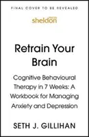 Reconvertissez votre cerveau : La thérapie cognitivo-comportementale en 7 semaines - Un manuel pour gérer l'anxiété et la dépression - Retrain Your Brain: Cognitive Behavioural Therapy in 7 Weeks - A Workbook for Managing Anxiety and Depression