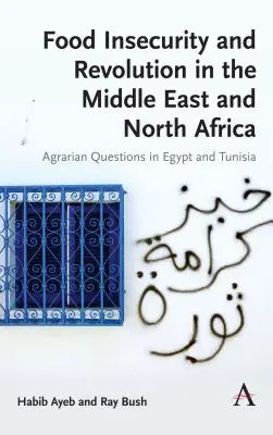 Insécurité alimentaire et révolution au Moyen-Orient et en Afrique du Nord : Questions agraires en Égypte et en Tunisie - Food Insecurity and Revolution in the Middle East and North Africa: Agrarian Questions in Egypt and Tunisia