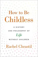 Comment être sans enfant : Une histoire et une philosophie de la vie sans enfants - How to Be Childless: A History and Philosophy of Life Without Children