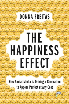 L'effet bonheur : comment les médias sociaux poussent une génération à paraître parfaite à tout prix - The Happiness Effect: How Social Media Is Driving a Generation to Appear Perfect at Any Cost