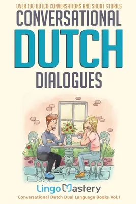 Dialogues conversationnels en néerlandais : Plus de 100 conversations et histoires courtes en néerlandais - Conversational Dutch Dialogues: Over 100 Dutch Conversations and Short Stories