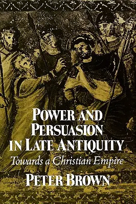 Pouvoir et persuasion dans l'Antiquité tardive : Vers un empire chrétien - Power & Persuasion Late Antiquity: Towards a Christian Empire