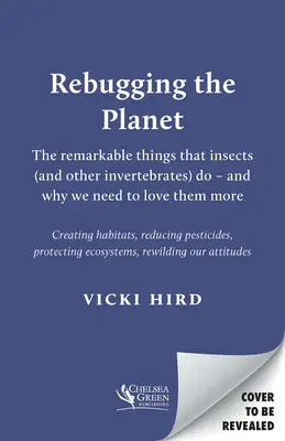 Rebugger la planète : Les choses remarquables que font les insectes (et autres invertébrés) - et pourquoi nous devons les aimer davantage - Rebugging the Planet: The Remarkable Things That Insects (and Other Invertebrates) Do - And Why We Need to Love Them More