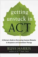 Se débloquer dans l'acte : Guide du clinicien pour surmonter les obstacles courants de la thérapie d'acceptation et d'engagement - Getting Unstuck in Act: A Clinician's Guide to Overcoming Common Obstacles in Acceptance and Commitment Therapy