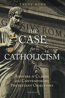 Les arguments en faveur du catholicisme : Réponses aux objections classiques et contemporaines des protestants - The Case for Catholicism: Answers to Classic and Contemporary Protestant Objections