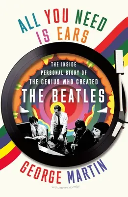 All You Need Is Ears : The Inside Personal Story of the Genius Who Created the Beatles (Tout ce dont vous avez besoin, c'est d'oreilles : l'histoire personnelle du génie qui a créé les Beatles) - All You Need Is Ears: The Inside Personal Story of the Genius Who Created the Beatles