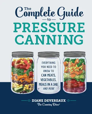 Le guide complet de la mise en conserve sous pression : Tout ce qu'il faut savoir pour mettre en conserve viandes, légumes, repas en bocal, etc. - The Complete Guide to Pressure Canning: Everything You Need to Know to Can Meats, Vegetables, Meals in a Jar, and More