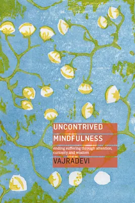 La pleine conscience sans contrainte : Mettre fin à la souffrance par l'attention, la curiosité et la sagesse - Uncontrived Mindfulness: Ending Suffering Through Attention, Curiosity and Wisdom