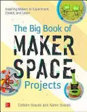 Le grand livre des projets de l'espace de création : Inspirer les créateurs à expérimenter, créer et apprendre - The Big Book of Makerspace Projects: Inspiring Makers to Experiment, Create, and Learn