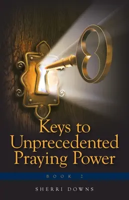 Les clés d'une puissance de prière sans précédent - Keys to Unprecedented Praying Power