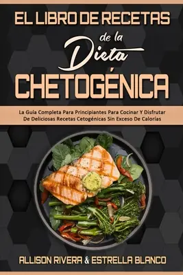 El Libro De Recetas De La Dieta Chetognica : Le Guide Complet Par Principiantes Pour Cocinar Y Disfrutar De Deliciosas Recetas Cetognicas Sin Exceso - El Libro De Recetas De La Dieta Chetognica: La Gua Completa Para Principiantes Para Cocinar Y Disfrutar De Deliciosas Recetas Cetognicas Sin Exceso