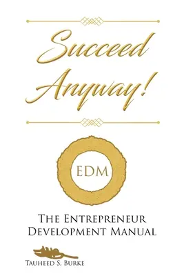 Réussir quand même : le manuel de développement de l'entrepreneur - Succeed Anyway!: The Entrepreneur Development Manual