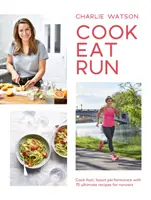 Cook, Eat, Run : Cuisinez vite, boostez vos performances avec 75 recettes ultimes pour les coureurs - Cook, Eat, Run: Cook Fast, Boost Performance with 75 Ultimate Recipes for Runners