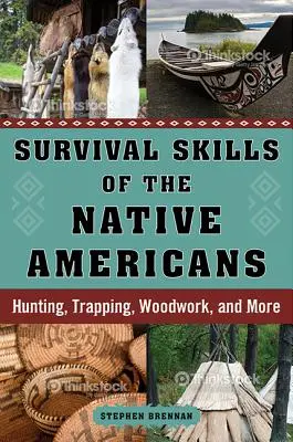 Les techniques de survie des Amérindiens : La chasse, le piégeage, le travail du bois et bien d'autres choses encore - Survival Skills of the Native Americans: Hunting, Trapping, Woodwork, and More