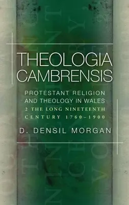 Theologia Cambrensis : Religion et théologie protestantes au Pays de Galles, Volume 2 : Le long dix-neuvième siècle, 1760-1900 - Theologia Cambrensis: Protestant Religion and Theology in Wales, Volume 2: The Long Nineteenth Century, 1760-1900