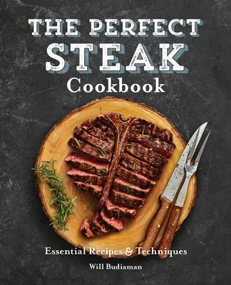 Le livre de cuisine du steak parfait : Recettes et techniques essentielles - The Perfect Steak Cookbook: Essential Recipes and Techniques