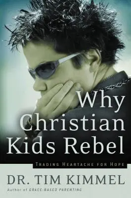 Pourquoi les enfants chrétiens se rebellent : Échanger le chagrin contre l'espoir - Why Christian Kids Rebel: Trading Heartache for Hope