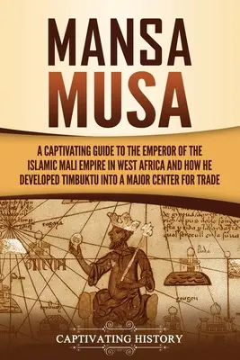 Mansa Musa : Un guide captivant sur l'empereur de l'empire islamique du Mali en Afrique de l'Ouest et sur la façon dont il a transformé Tombouctou en un grand centre économique. - Mansa Musa: A Captivating Guide to the Emperor of the Islamic Mali Empire in West Africa and How He Developed Timbuktu into a Majo