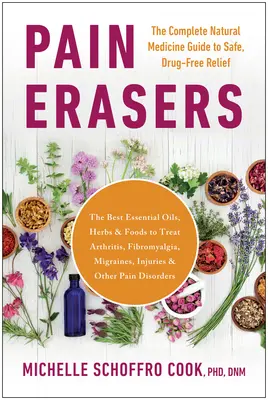 Pain Erasers : Le guide complet de la médecine naturelle pour un soulagement sûr et sans médicaments - Pain Erasers: The Complete Natural Medicine Guide to Safe, Drug-Free Relief