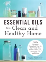 Les huiles essentielles pour une maison propre et saine : plus de 200 utilisations domestiques étonnantes de l'huile d'arbre à thé, de menthe poivrée, de lavande, etc. - Essential Oils for a Clean and Healthy Home: 200+ Amazing Household Uses for Tea Tree Oil, Peppermint Oil, Lavender Oil, and More