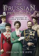 Princesses de Prusse : Les sœurs de l'empereur Guillaume II - Prussian Princesses: The Sisters of Kaiser Wilhelm II