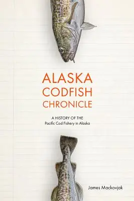 Chronique de la morue de l'Alaska : Une histoire de la pêche à la morue du Pacifique en Alaska - Alaska Codfish Chronicle: A History of the Pacific Cod Fishery in Alaska