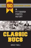 Classic Bucs : Les 50 plus grands matchs de l'histoire des Pirates de Pittsburgh - Classic Bucs: The 50 Greatest Games in Pittsburgh Pirates History