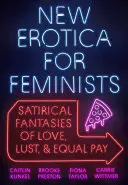 New Erotica for Feminists : Fantaisies satiriques sur l'amour, la luxure et l'égalité des salaires - New Erotica for Feminists: Satirical Fantasies of Love, Lust, and Equal Pay