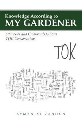 Le savoir selon mon jardinier : 50 histoires et mots croisés pour entamer des conversations sur le TOK - Knowledge According to My Gardener: 50 Stories and Crosswords to Start TOK Conversations