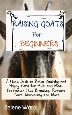 L'élevage de chèvres pour les débutants : Un manuel pour élever un troupeau sain et heureux pour la production de lait et de viande, ainsi que l'élevage, les soins de routine, le marketing et l'élevage de chèvres. - Raising Goats for Beginners: A Hand Book to Raise Healthy and Happy Herd for Milk and Meat Production Plus Breeding, Routine Care, Marketing and Mo