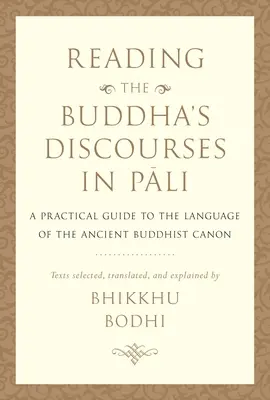 Lire les discours du Bouddha en pali : Guide pratique de la langue de l'ancien canon bouddhique - Reading the Buddha's Discourses in Pali: A Practical Guide to the Language of the Ancient Buddhist Canon