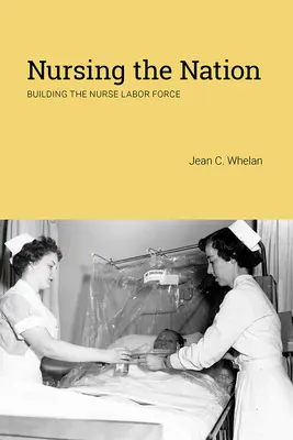Nursing the Nation : Construire la force de travail des infirmières - Nursing the Nation: Building the Nurse Labor Force