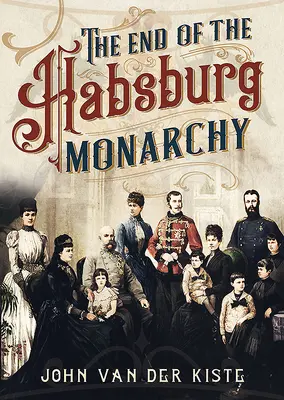 La fin des Habsbourg : Le déclin et la chute de la monarchie autrichienne - The End of the Habsburgs: The Decline and Fall of the Austrian Monarchy