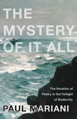 Le mystère de tout cela : La vocation de la poésie au crépuscule de la modernité - The Mystery of It All: The Vocation of Poetry in the Twilight of Modernity