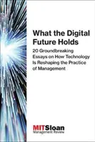 What the Digital Future Holds : 20 Groundbreaking Essays on How Technology Is Reshaping the Practice of Management (Ce que réserve l'avenir numérique : 20 essais novateurs sur la façon dont la technologie remodèle la pratique du management) - What the Digital Future Holds: 20 Groundbreaking Essays on How Technology Is Reshaping the Practice of Management