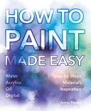 Comment peindre facilement : aquarelle, huile, acrylique et numérique - How to Paint Made Easy: Watercolours, Oils, Acrylics & Digital