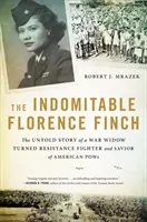 L'indomptable Florence Finch : L'histoire inédite d'une veuve de guerre devenue résistante et sauveuse de prisonniers de guerre américains - The Indomitable Florence Finch: The Untold Story of a War Widow Turned Resistance Fighter and Savior of American POWs